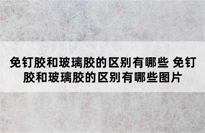 免钉胶和玻璃胶的区别有哪些 免钉胶和玻璃胶的区别有哪些图片